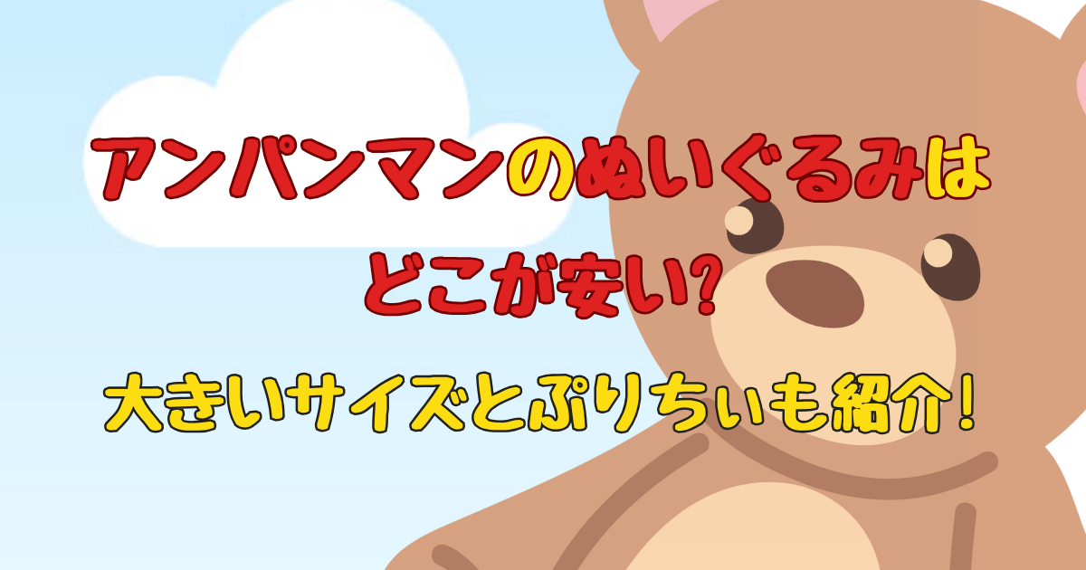 アンパンマンのぬいぐるみはどこが安い?大きいサイズとぷりちぃも紹介!