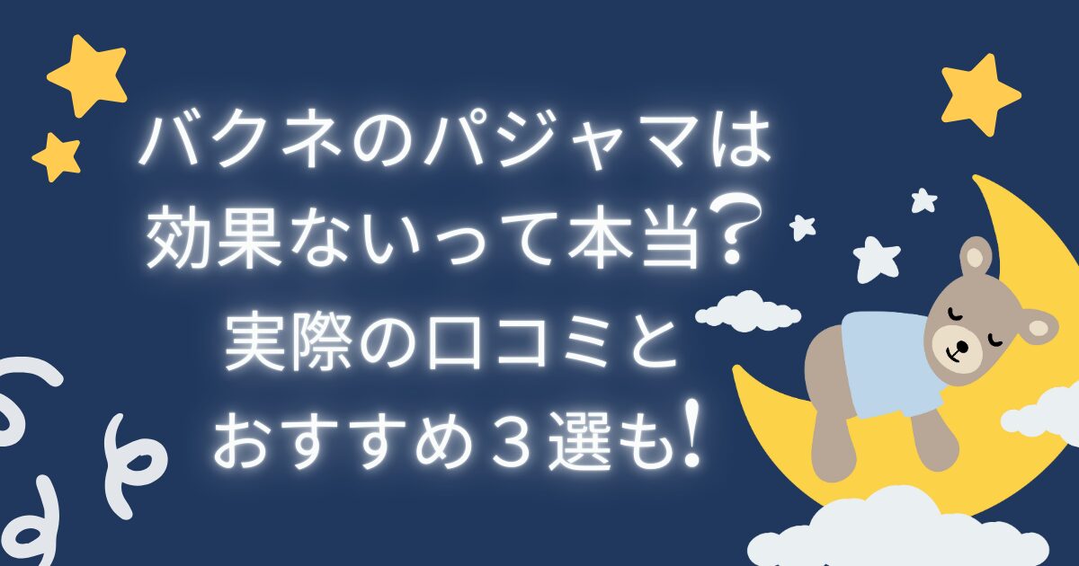 バクネのパジャマは効果ないって本当?実際の口コミとおすすめ3選も!