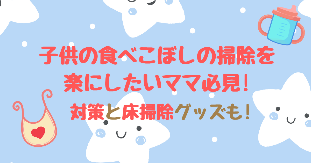 子供の食べこぼしの掃除を楽にしたいママ必見!対策と床掃除グッズも!