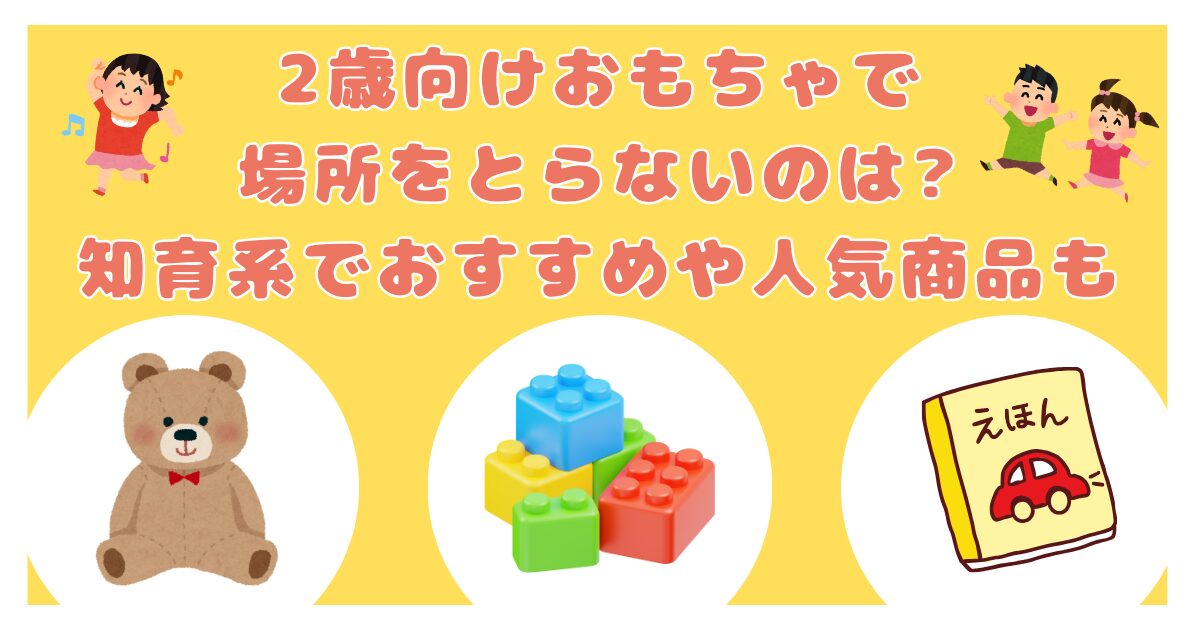 2歳のおもちゃで場所を取らないのって？