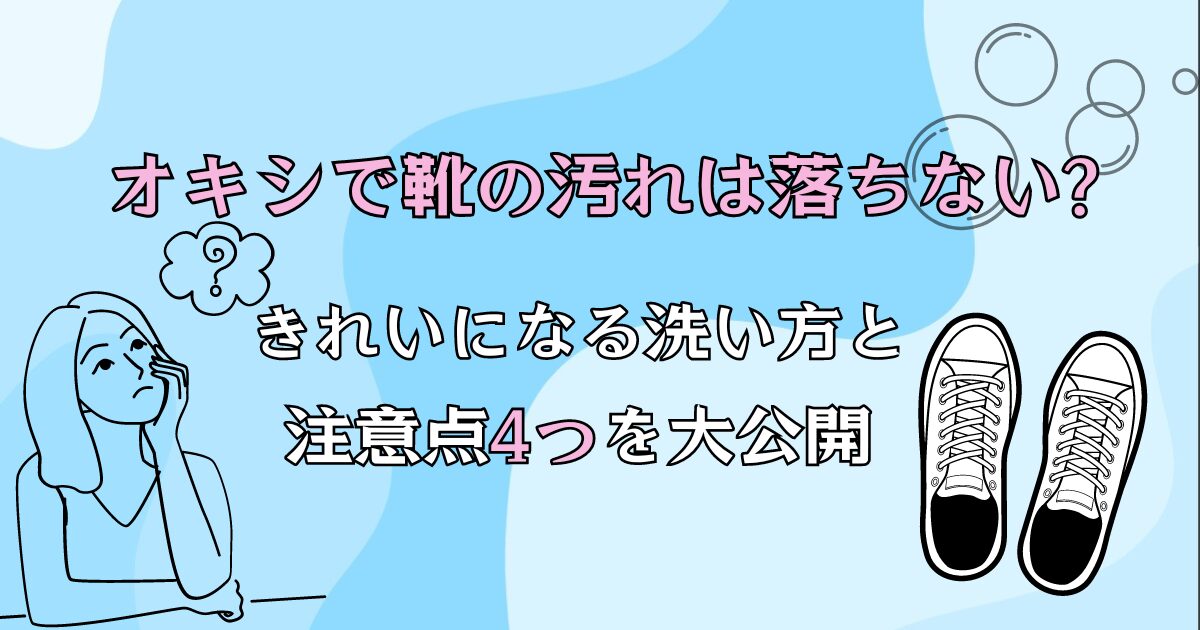 オキシで靴の汚れは落ちない?きれいになる洗い方と注意点4つを大公開