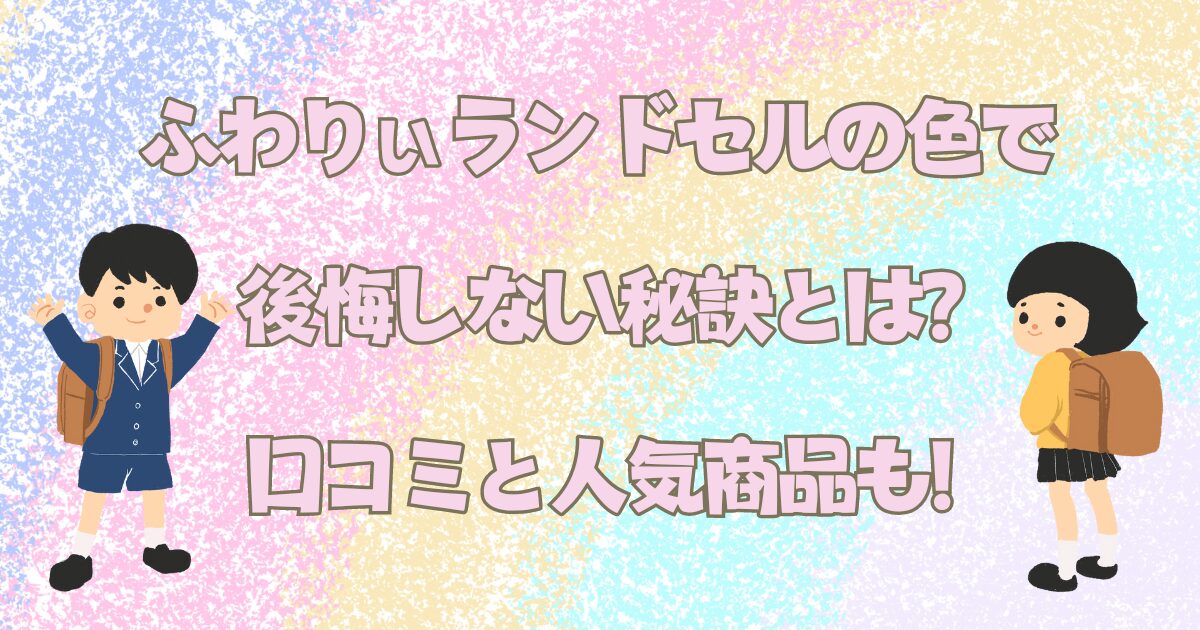 ふわりぃのランドセルの色で後悔しない秘訣とは?口コミと人気商品も!