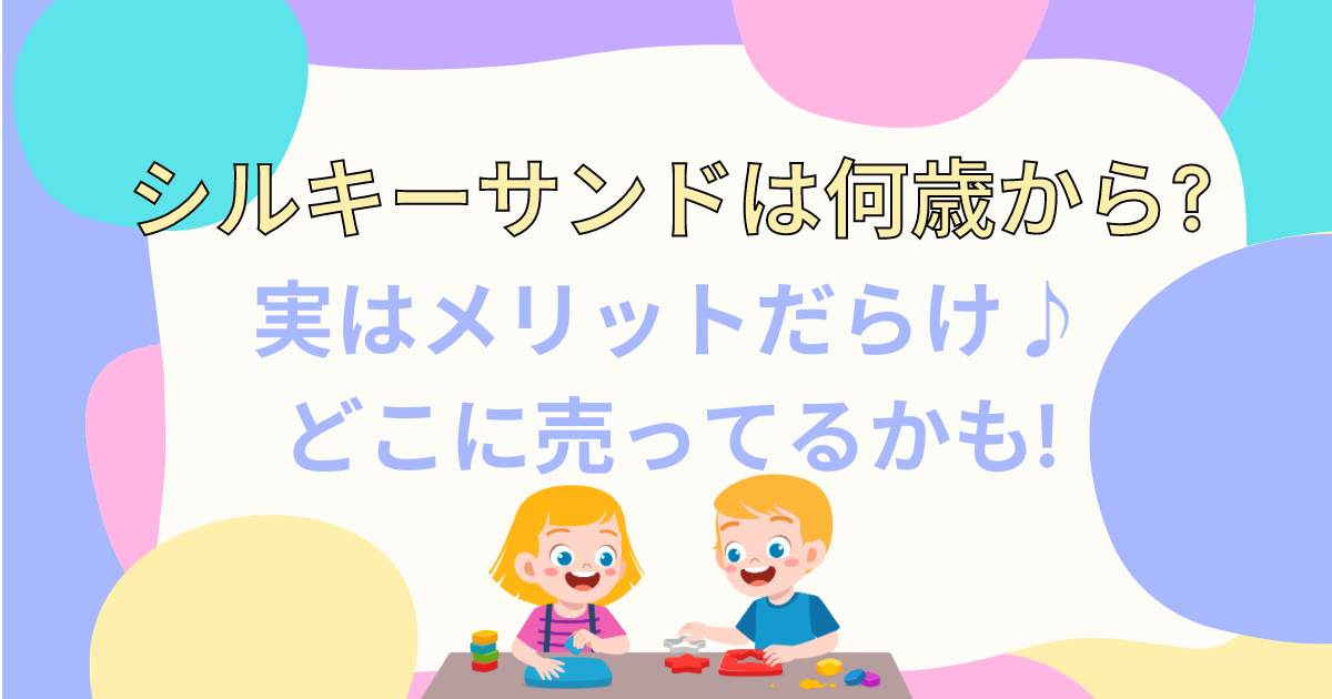 シルキーサンドは何歳から?実はメリットだらけ♪どこに売ってるかも!