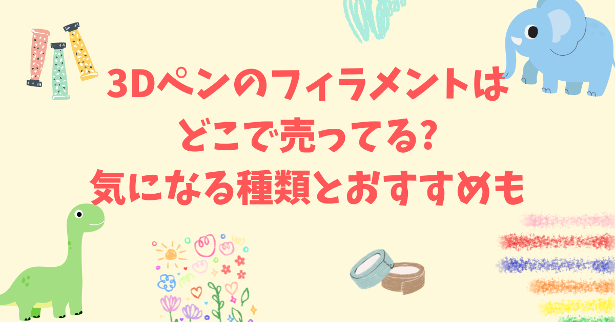 3Dペンのフィラメントはどこで売ってる?気になる種類とおすすめも