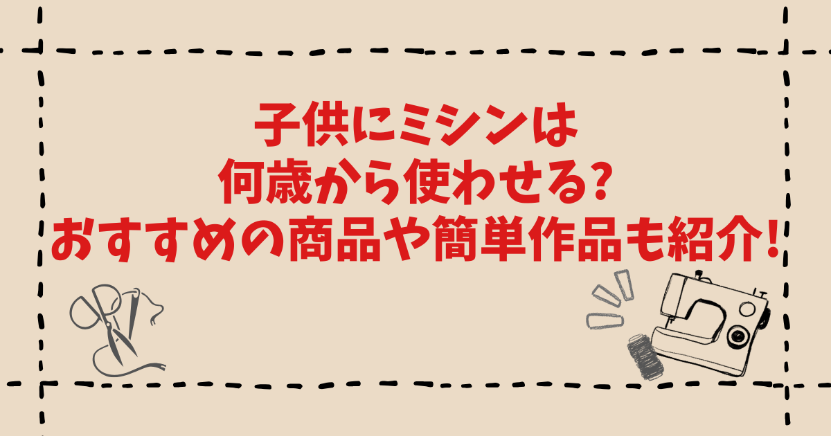 子供にミシンは何歳から使わせる?おすすめの商品や簡単作品も紹介!