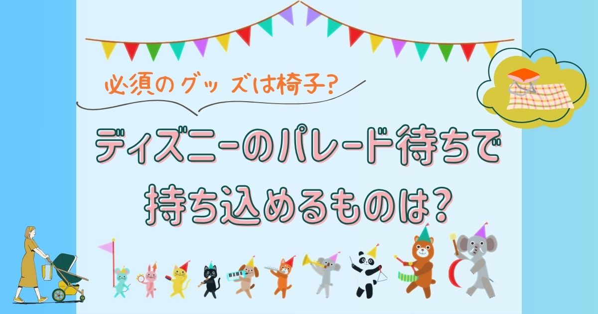 ディズニーのパレード待ちで持ち込めるものは?