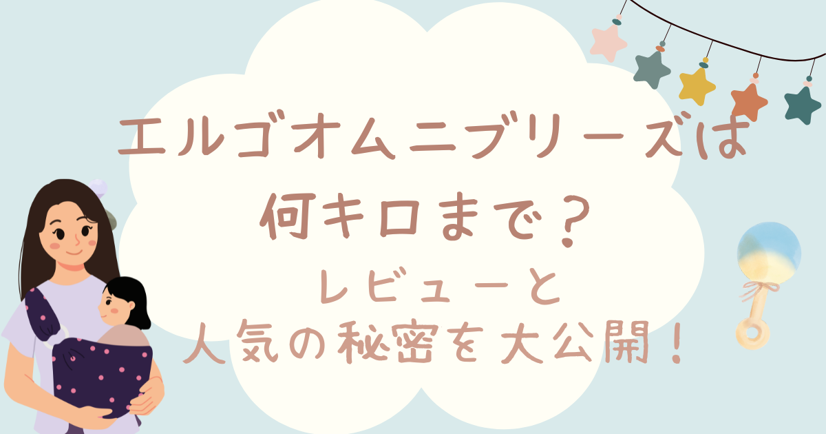 エルゴオムニブリーズは何キロまで?レビューと人気の秘密を大公開