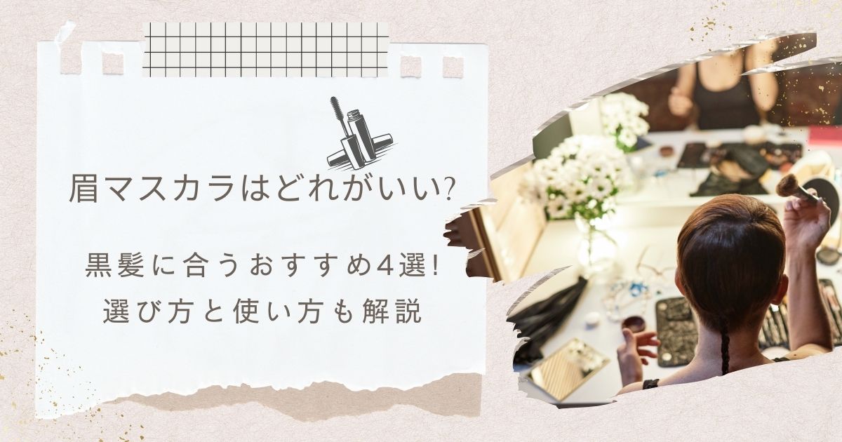 眉マスカラはどれがいい?黒髪に合うおすすめ4選!選び方と使い方も解説