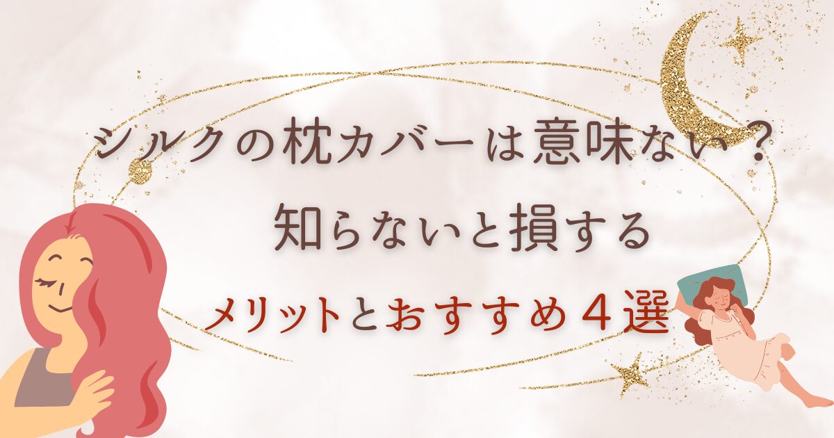 シルクの枕カバーは意味ない?知らないと損するメリットとおすすめ4選