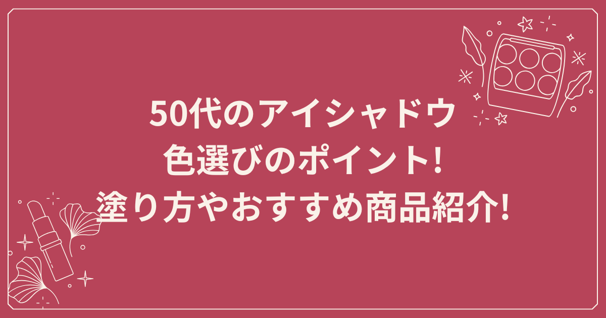 50代のアイシャドウ色選びのポイント!塗り方やおすすめ商品紹介!