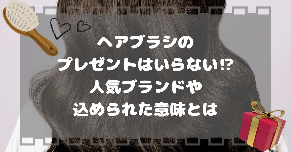 修正依頼　5記事目　えび　ヘアブラシのプレゼントはいらない⁉人気ブランドや込められた意味とは