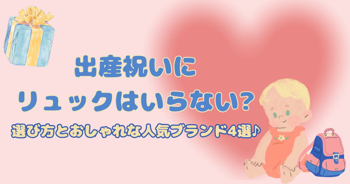 出産祝いにリュックはいらない?選び方とおしゃれな人気ブランド4選♪