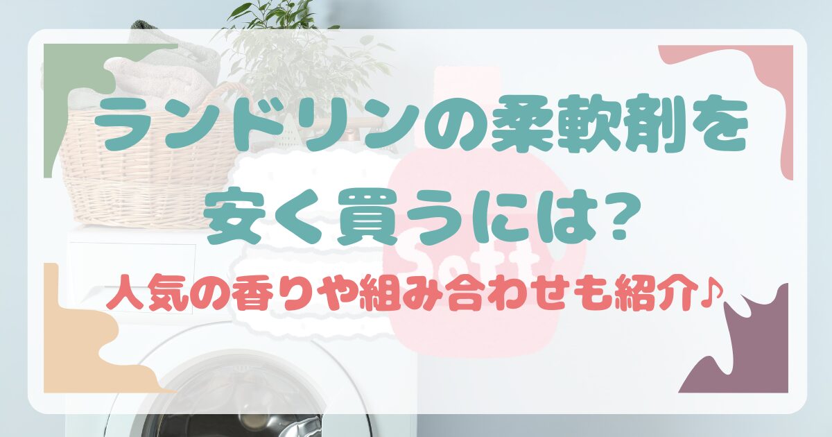 ランドリンの柔軟剤を安く買うには?人気の香りや組み合わせも紹介♪