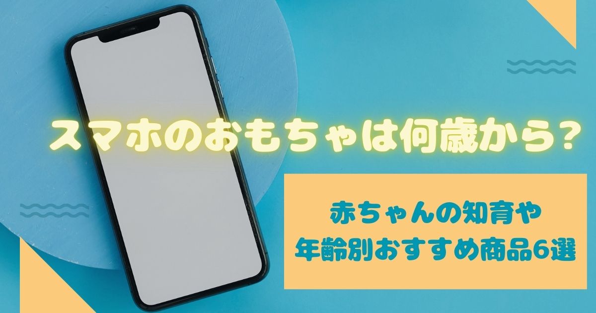 スマホのおもちゃは何歳から?