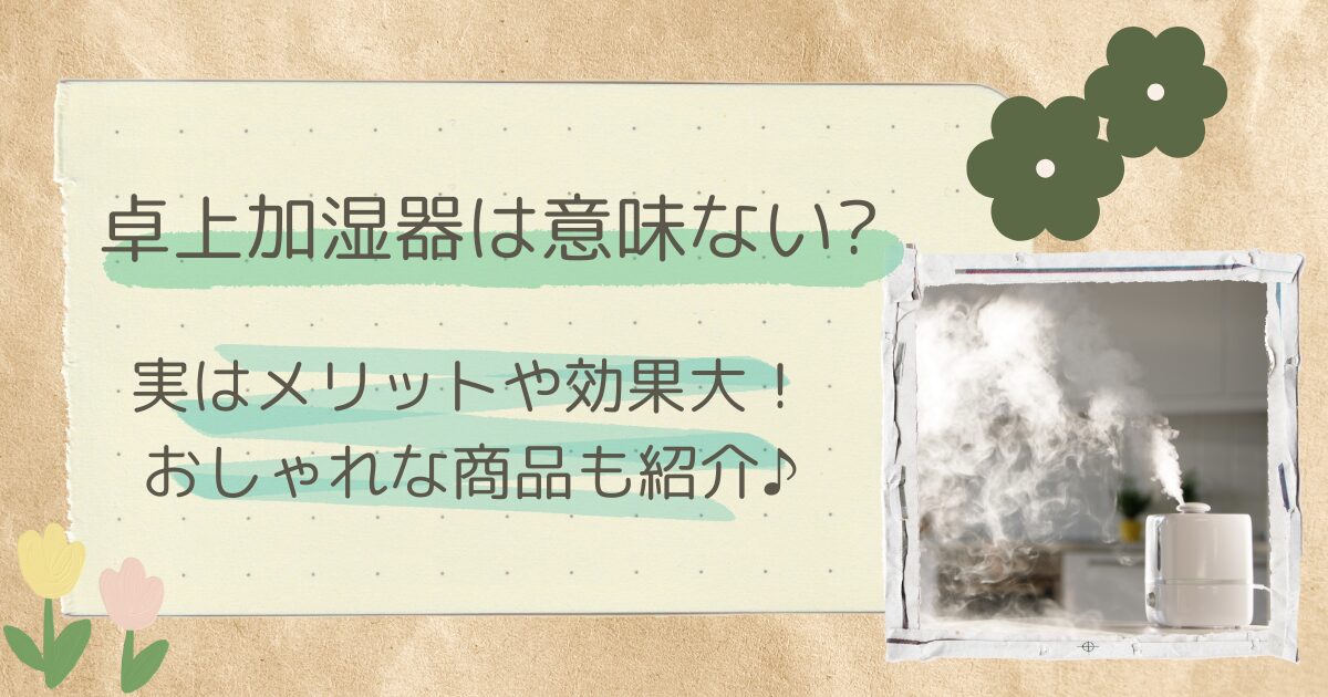 卓上加湿器は意味ない?実はメリットや効果大!おしゃれな商品も紹介♪