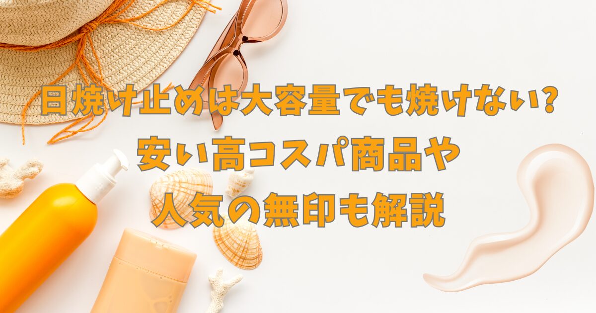 日焼け止めは大容量でも焼けない?安い高コスパ商品や人気の無印も解説