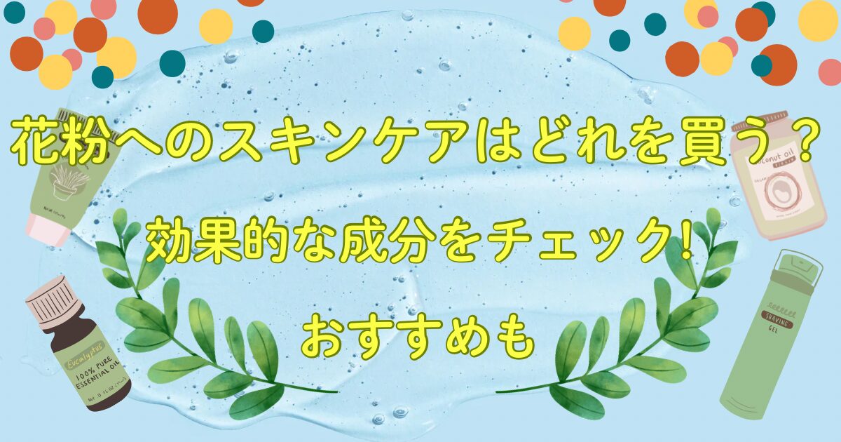 花粉へのスキンケアはどれを買う?効果的な成分をチェック!おすすめも