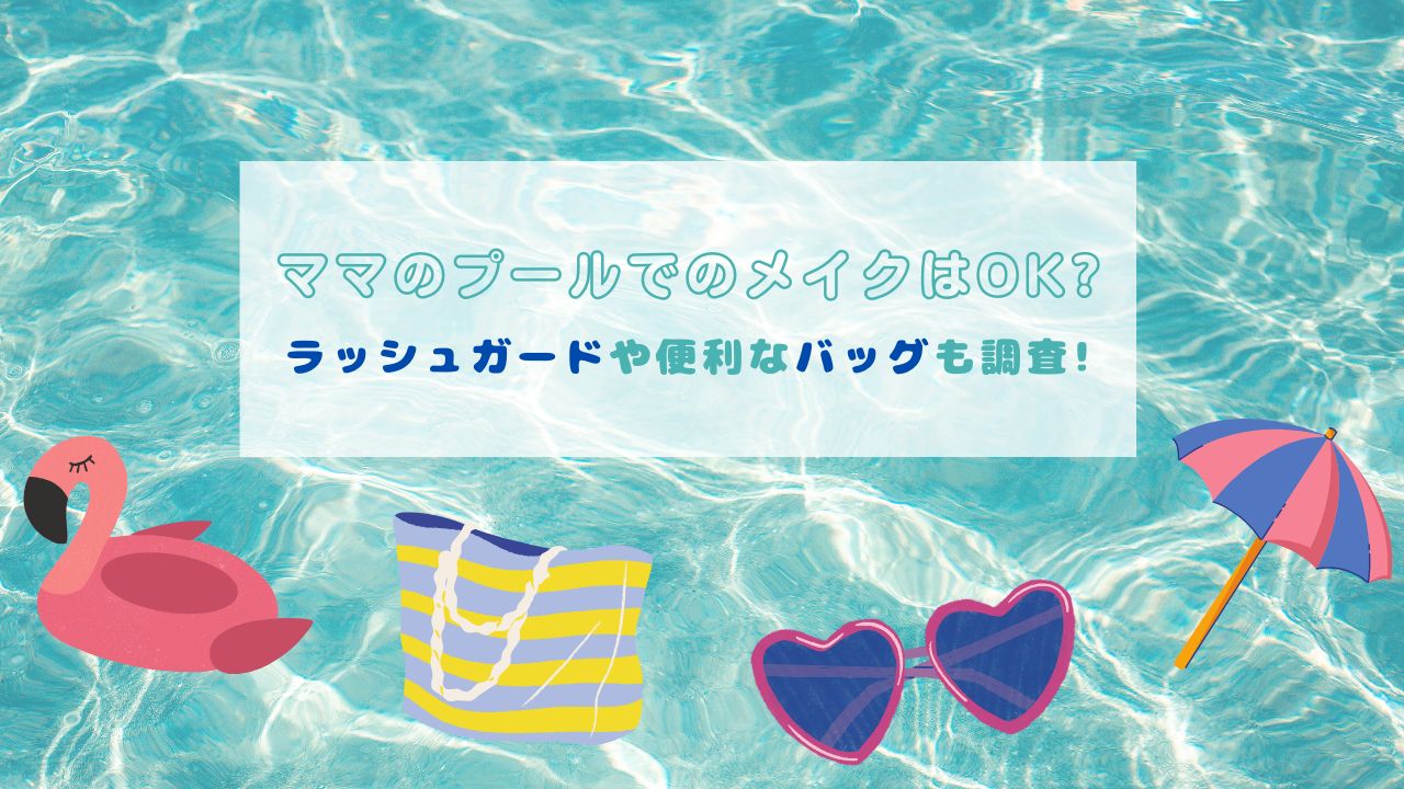 ママのプールでのメイクはOK?ラッシュガードや便利なバッグも調査!
