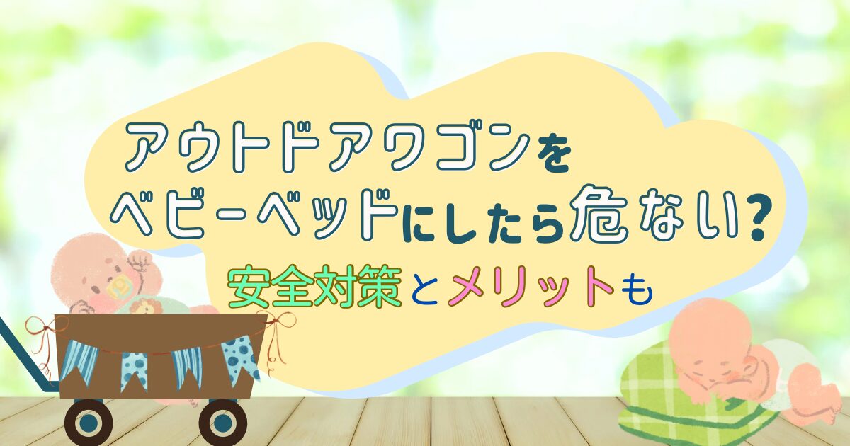 アウトドアワゴンをベビーベッドにしたら危ない?安全対策とメリットも