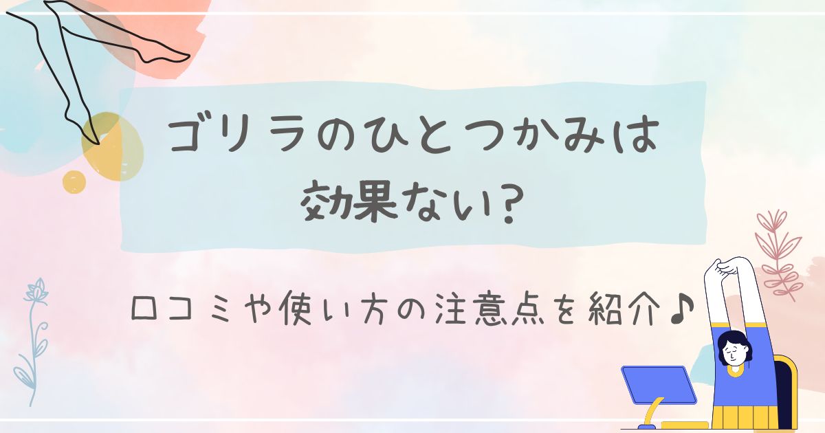 ゴリラのひとつかみは効果ない?口コミや使い方の注意点を紹介♪