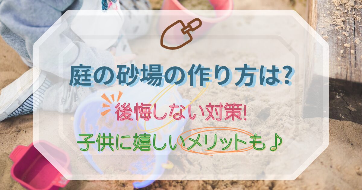 庭の砂場の作り方は?後悔しない対策!子供に嬉しいメリットも♪