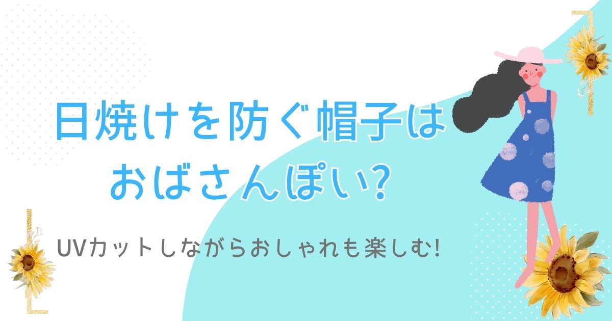 日焼けを防ぐ帽子はおばさんぽい?UVカットしながらおしゃれも楽しむ!