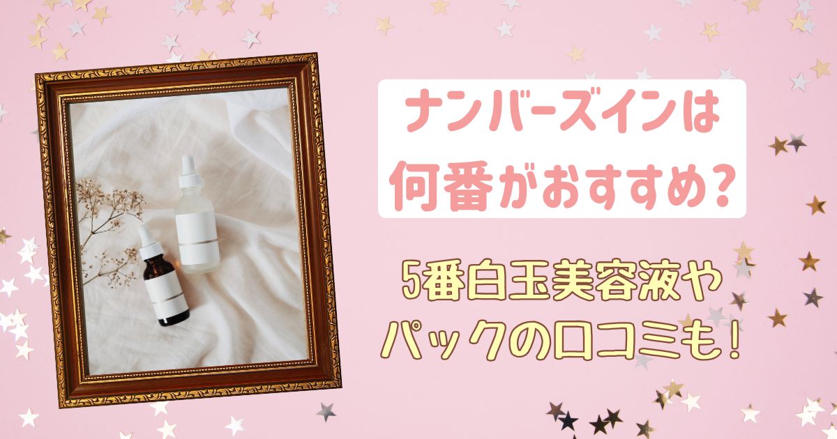 ナンバーズインは何番がおすすめ?5番白玉美容液やパックの口コミも!