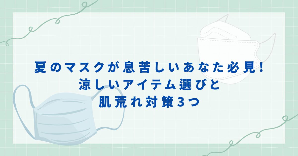 夏のマスクが息苦しいあなた必見!涼しいアイテム選びと肌荒れ対策3つ