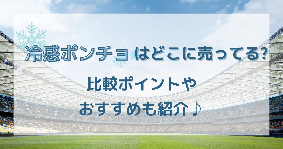 冷感ポンチョはどこに売ってる?比較ポイントやおすすめも紹介♪