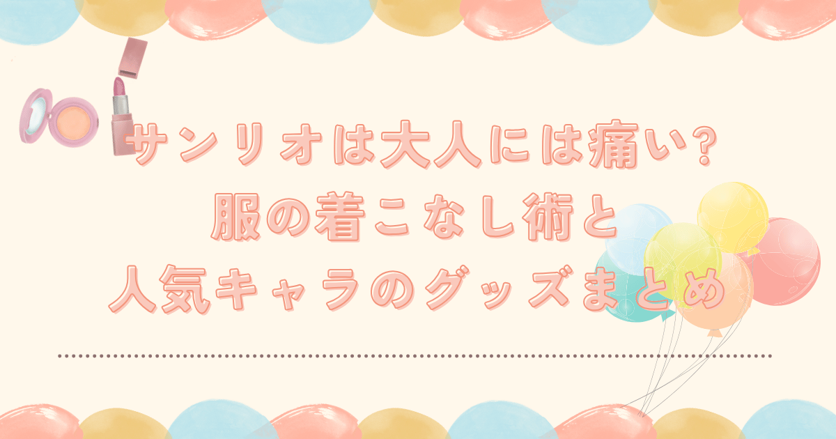 サンリオは大人には痛い?服の着こなし術と人気キャラのグッズまとめ