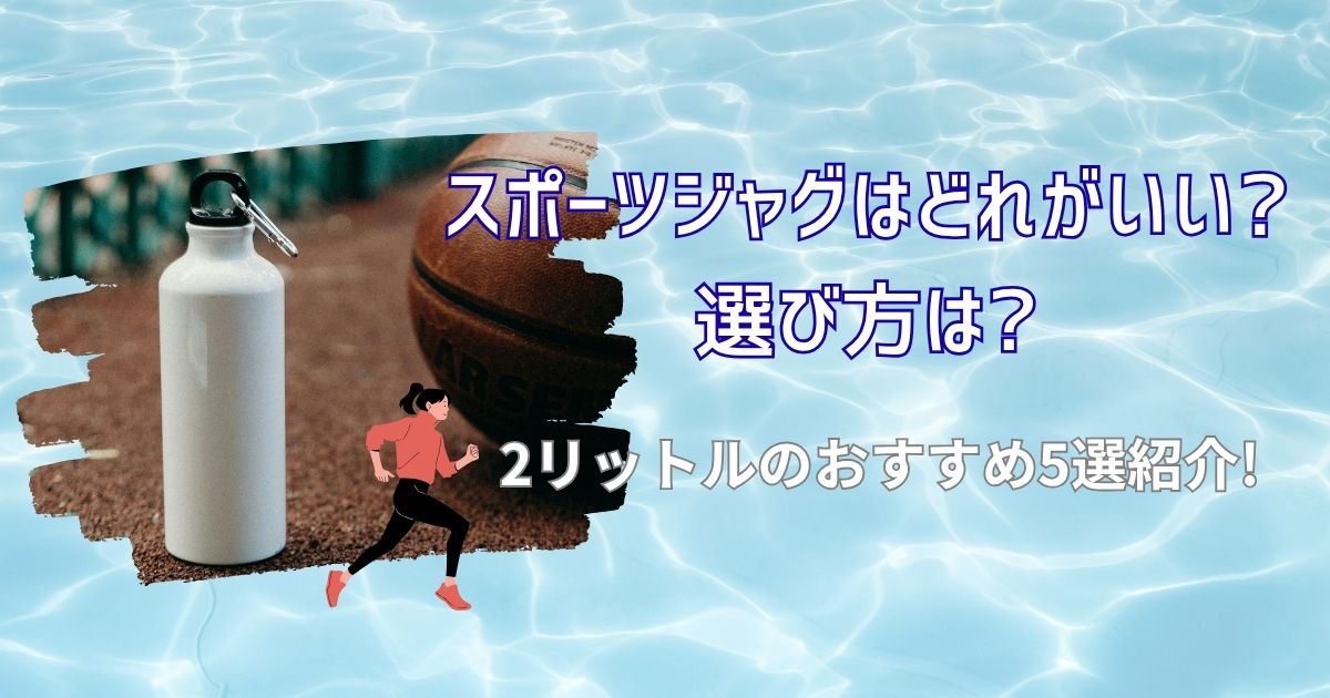 スポーツジャグはどれがいい?選び方は?2リットルのおすすめ5選紹介!