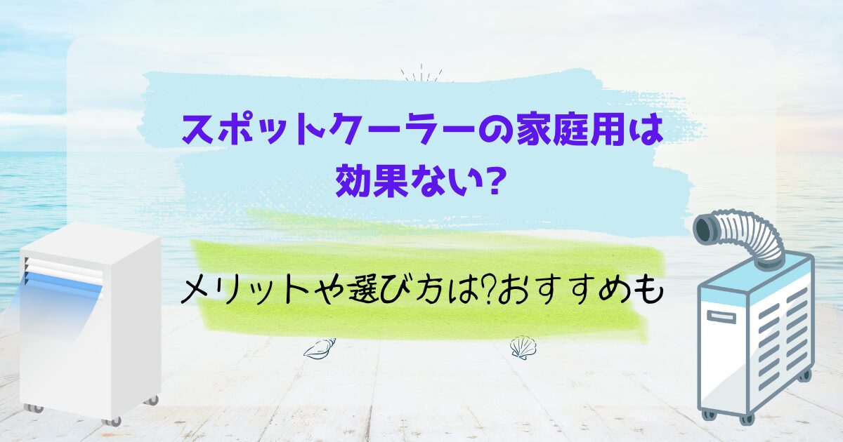 スポットクーラーの家庭用は効果ない?