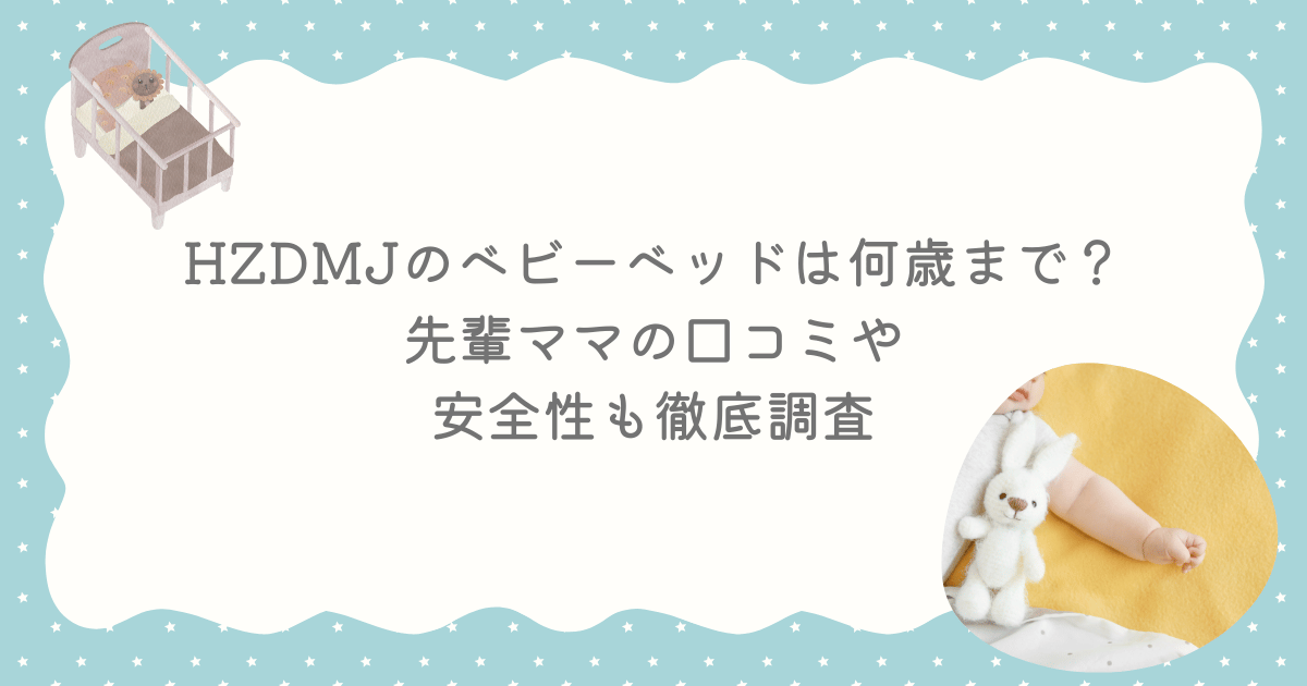HZDMJのベビーベッドは何歳まで?先輩ママの口コミや安全性も徹底調査