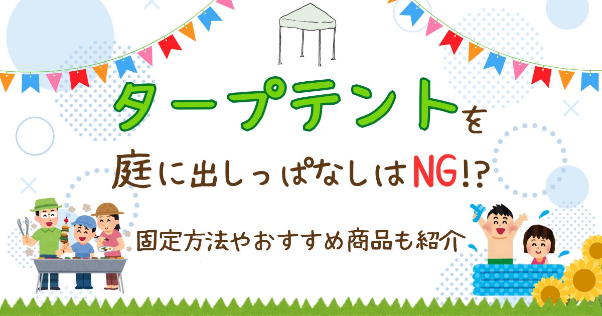 タープテントを庭に出しっぱなしはNG⁉