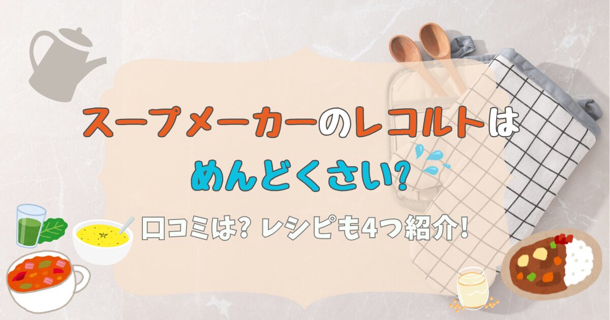 スープメーカーのレコルトはめんどくさい?口コミは?レシピも4つ紹介!