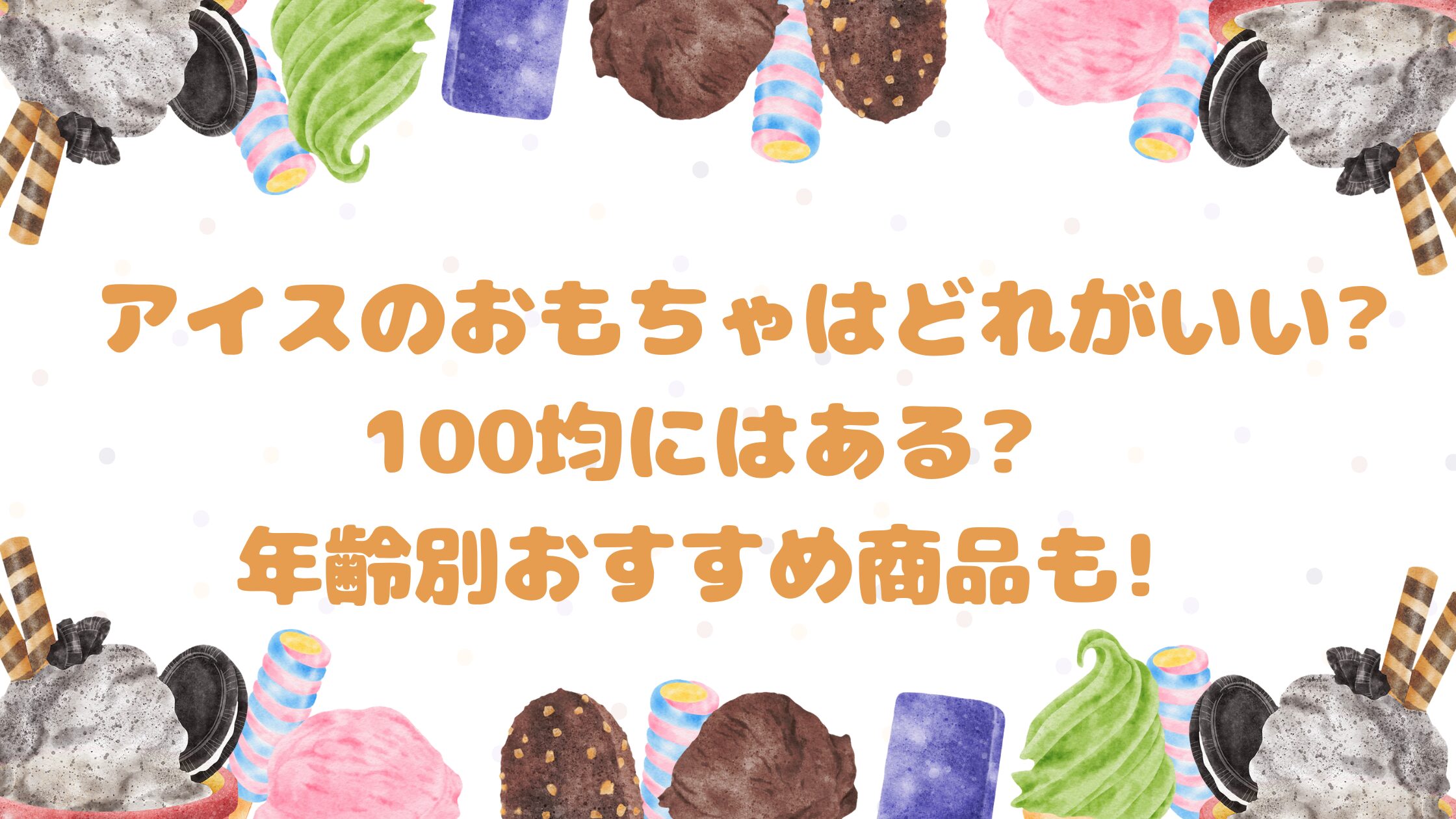 アイスのおもちゃはどれがいい?100均にはある?年齢別おすすめ商品も!