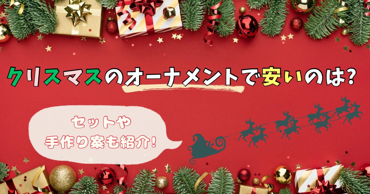 クリスマスのオーナメントで安いのは?セットや手作り案も紹介!