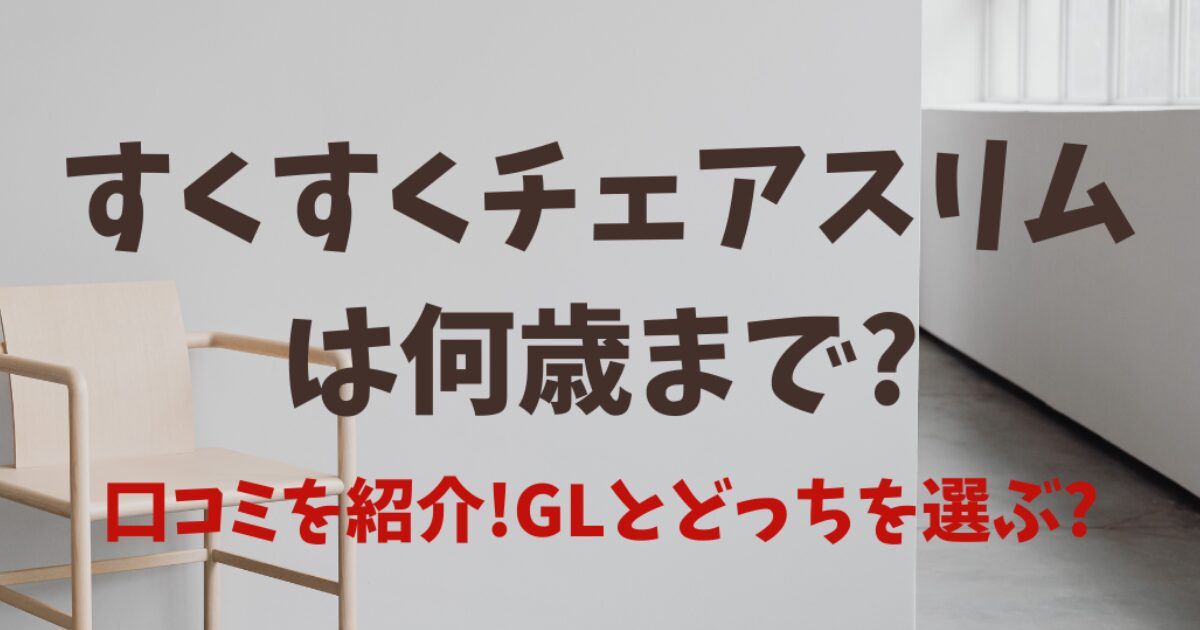 すくすくチェアスリムは何歳まで?口コミを紹介!GLとどっちを選ぶ?