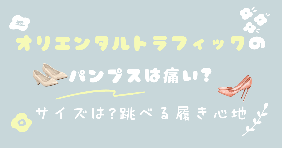 オリエンタルトラフィックのパンプスは痛い?